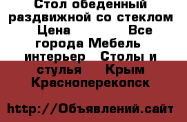 Стол обеденный раздвижной со стеклом › Цена ­ 20 000 - Все города Мебель, интерьер » Столы и стулья   . Крым,Красноперекопск